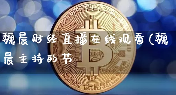 魏晨财经直播在线观看(魏晨主持的节盿_https://www.erdeww.com_期货行情_第1张