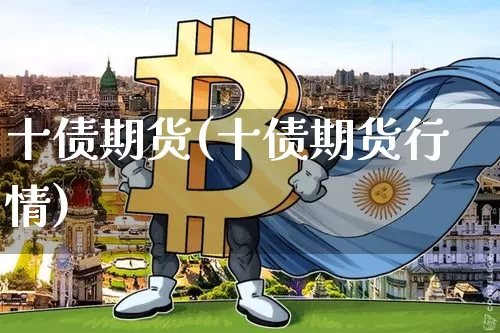 十债期货(十债期货行情)_https://www.erdeww.com_期货走势_第1张