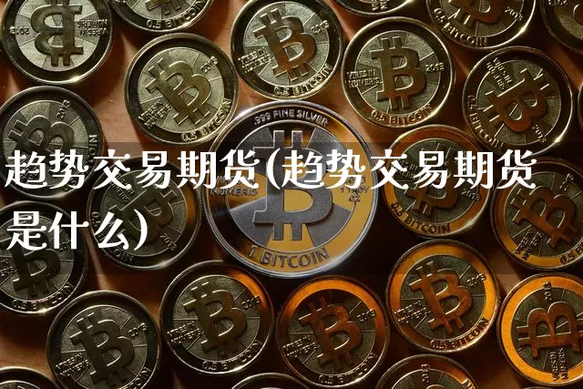 趋势交易期货(趋势交易期货是什么)_https://www.erdeww.com_期货行情_第1张