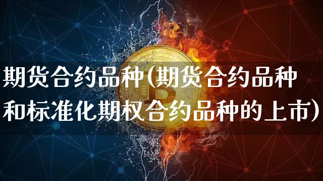 期货合约品种(期货合约品种和标准化期权合约品种的上市)_https://www.erdeww.com_期货知识_第1张