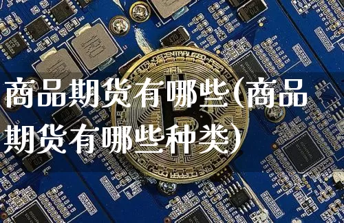 商品期货有哪些(商品期货有哪些种类)_https://www.erdeww.com_期货知识_第1张