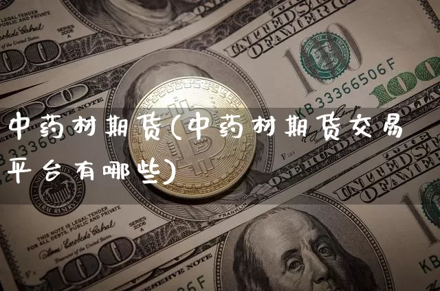 中药材期货(中药材期货交易平台有哪些)_https://www.erdeww.com_期货_第1张
