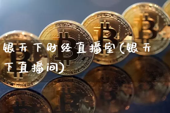 银天下财经直播室(银天下直播间)_https://www.erdeww.com_期货走势_第1张