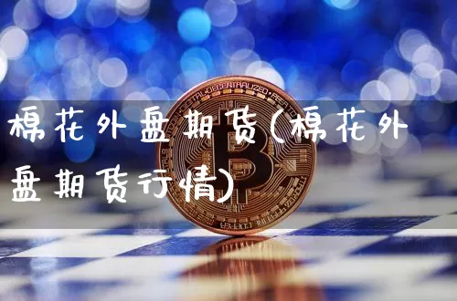 棉花外盘期货(棉花外盘期货行情)_https://www.erdeww.com_期货资讯_第1张