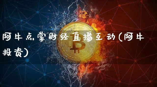 阿牛点掌财经直播互动(阿牛投资)_https://www.erdeww.com_期货资讯_第1张