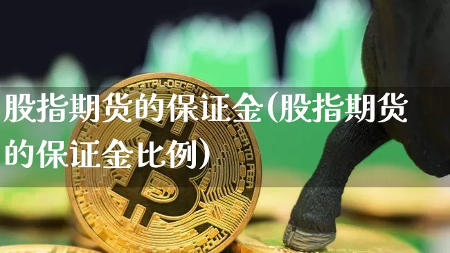 股指期货的保证金(股指期货的保证金比例)_https://www.erdeww.com_期货资讯_第1张