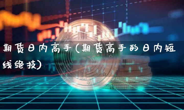 期货日内高手(期货高手的日内短线绝技)_https://www.erdeww.com_期货_第1张