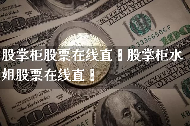 股掌柜股票在线直撿股掌柜水姐股票在线直撿_https://www.erdeww.com_期货行情_第1张