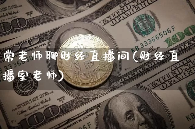 常老师聊财经直播间(财经直播室老师)_https://www.erdeww.com_期货走势_第1张