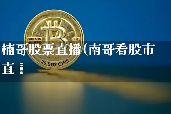 楠哥股票直播(南哥看股市直撿_https://www.erdeww.com_期货行情_第1张