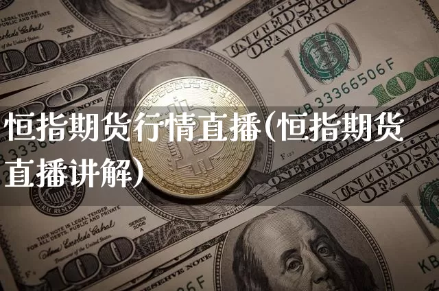 恒指期货行情直播(恒指期货直播讲解)_https://www.erdeww.com_期货资讯_第1张