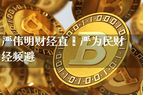 严伟明财经直撿严为民财经频避_https://www.erdeww.com_期货_第1张