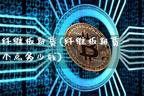纤维板期货(纤维板期货一个点多少钱)_https://www.erdeww.com_期货知识_第1张
