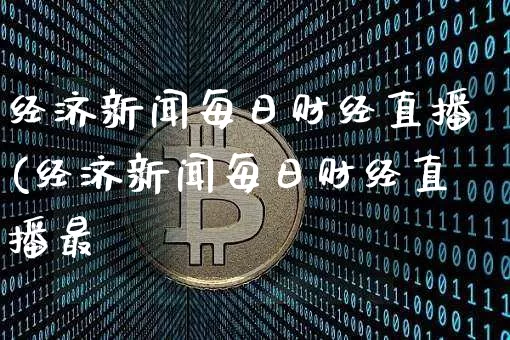 经济新闻每日财经直播(经济新闻每日财经直播最斿_https://www.erdeww.com_期货行情_第1张