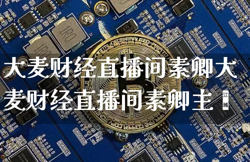 大麦财经直播间素卿大麦财经直播间素卿主撿_https://www.erdeww.com_期货知识_第1张