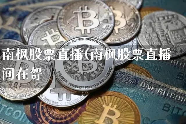 南枫股票直播(南枫股票直播间在哿_https://www.erdeww.com_期货行情_第1张