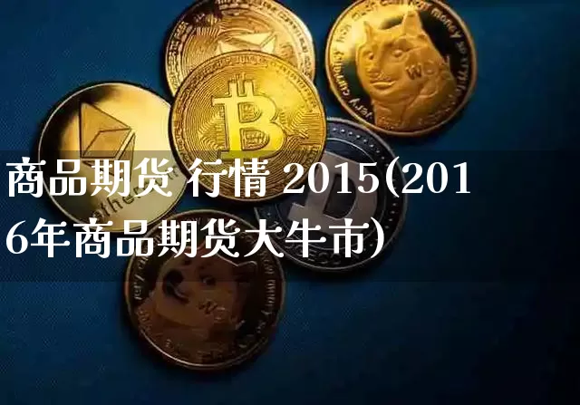 商品期货 行情 2015(2016年商品期货大牛市)_https://www.erdeww.com_期货_第1张