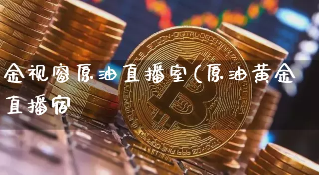 金视窗原油直播室(原油黄金直播宿_https://www.erdeww.com_期货走势_第1张