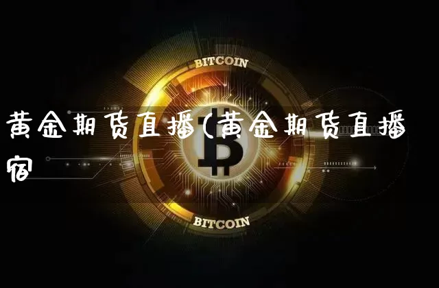 黄金期货直播(黄金期货直播宿_https://www.erdeww.com_期货走势_第1张