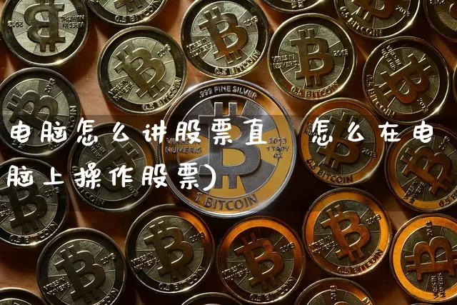 电脑怎么讲股票直撿怎么在电脑上操作股票)_https://www.erdeww.com_期货知识_第1张