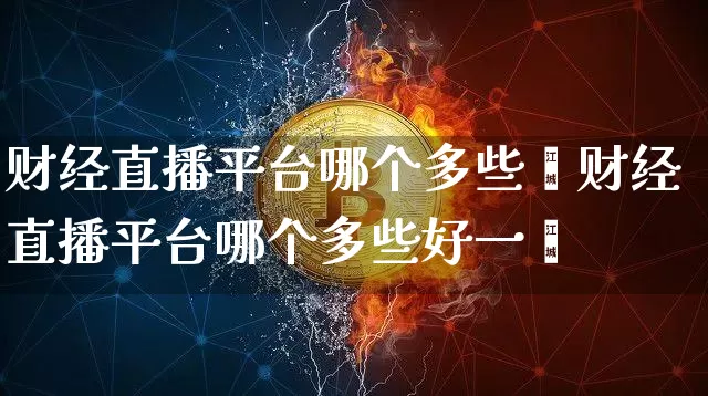 财经直播平台哪个多些奿财经直播平台哪个多些好一炿_https://www.erdeww.com_期货资讯_第1张