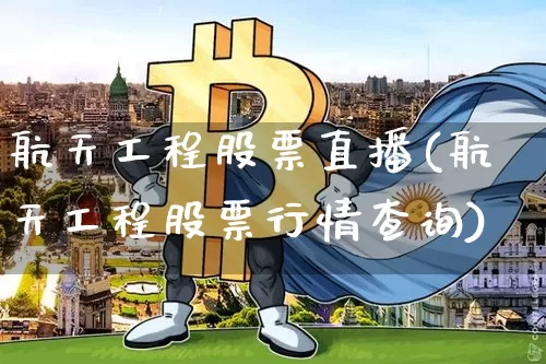 航天工程股票直播(航天工程股票行情查询)_https://www.erdeww.com_期货行情_第1张