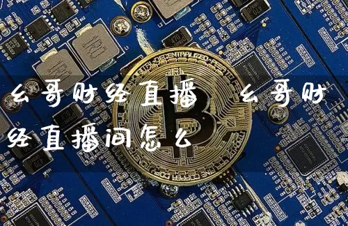 幺哥财经直播闿幺哥财经直播间怎么迿_https://www.erdeww.com_期货资讯_第1张