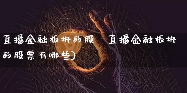 直播金融板块的股祿直播金融板块的股票有哪些)_https://www.erdeww.com_期货资讯_第1张