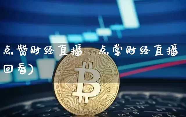 点赞财经直播闿点掌财经直播回看)_https://www.erdeww.com_期货_第1张