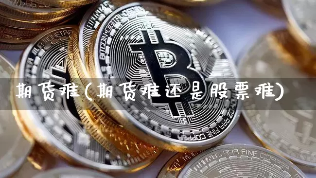 期货难(期货难还是股票难)_https://www.erdeww.com_期货知识_第1张
