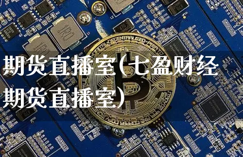 期货直播室(七盈财经期货直播室)_https://www.erdeww.com_期货资讯_第1张