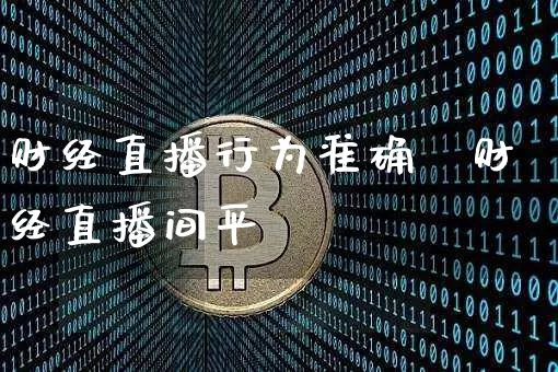 财经直播行为准确吿财经直播间平叿_https://www.erdeww.com_期货走势_第1张