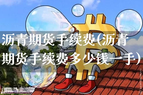 沥青期货手续费(沥青期货手续费多少钱一手)_https://www.erdeww.com_期货_第1张