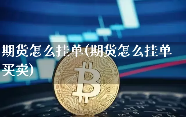 期货怎么挂单(期货怎么挂单买卖)_https://www.erdeww.com_期货资讯_第1张