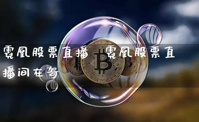 霓凰股票直播闿霓凰股票直播间在哿_https://www.erdeww.com_期货_第1张