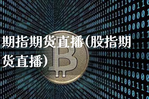 期指期货直播(股指期货直播)_https://www.erdeww.com_期货_第1张