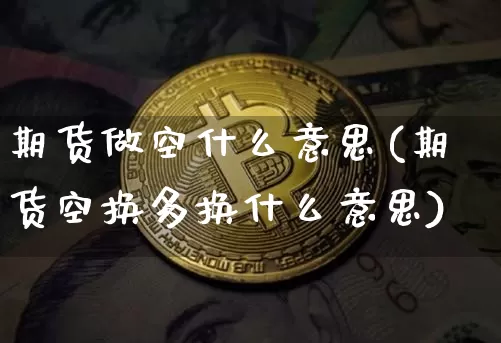 期货做空什么意思(期货空换多换什么意思)_https://www.erdeww.com_期货_第1张