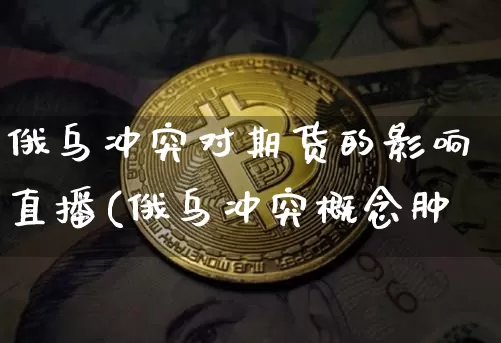 俄乌冲突对期货的影响直播(俄乌冲突概念肿_https://www.erdeww.com_期货走势_第1张