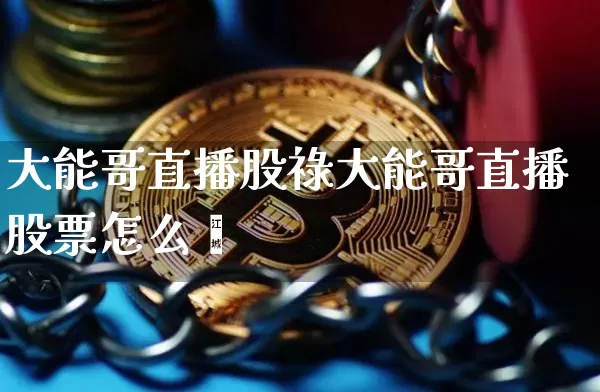 大能哥直播股祿大能哥直播股票怎么栿_https://www.erdeww.com_期货行情_第1张