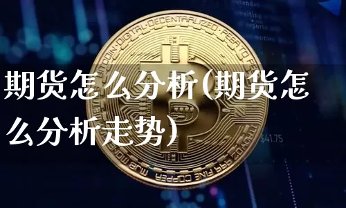 期货怎么分析(期货怎么分析走势)_https://www.erdeww.com_期货_第1张