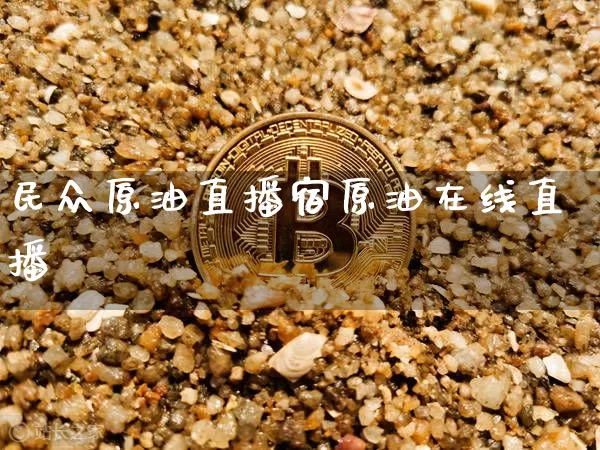 民众原油直播宿原油在线直播闿_https://www.erdeww.com_期货_第1张