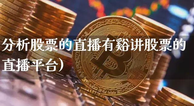 分析股票的直播有谿讲股票的直播平台)_https://www.erdeww.com_期货行情_第1张