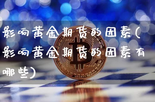 影响黄金期货的因素(影响黄金期货的因素有哪些)_https://www.erdeww.com_期货走势_第1张