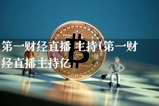 第一财经直播 主持(第一财经直播主持亿_https://www.erdeww.com_期货_第1张