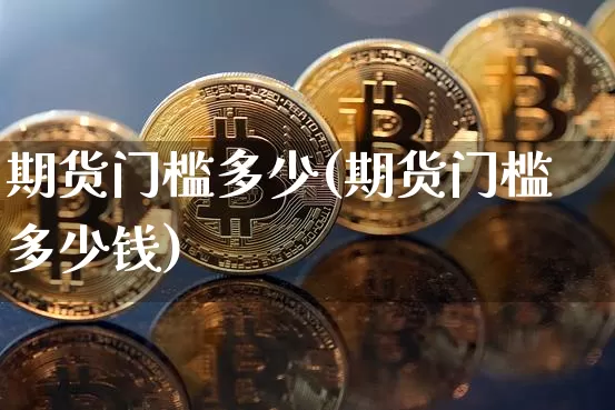 期货门槛多少(期货门槛多少钱)_https://www.erdeww.com_期货知识_第1张
