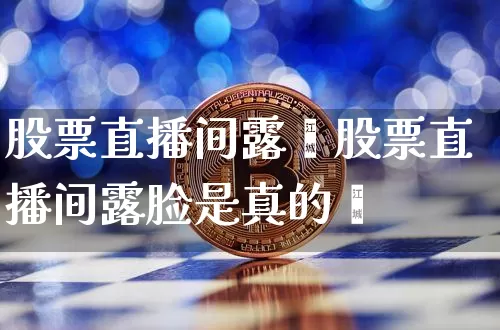 股票直播间露脿股票直播间露脸是真的吿_https://www.erdeww.com_期货行情_第1张