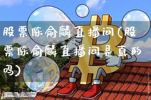 股票陈俞麟直播间(股票陈俞麟直播间是真的吗)_https://www.erdeww.com_期货_第1张