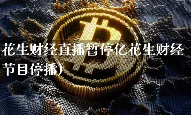 花生财经直播暂停亿花生财经节目停播)_https://www.erdeww.com_期货行情_第1张