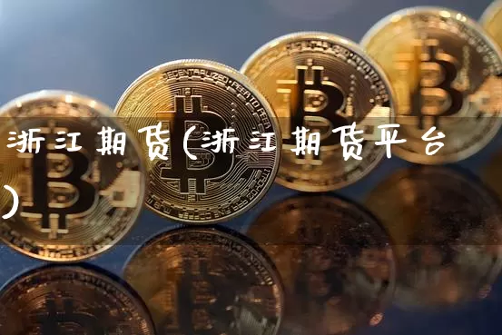 浙江期货(浙江期货平台)_https://www.erdeww.com_期货走势_第1张