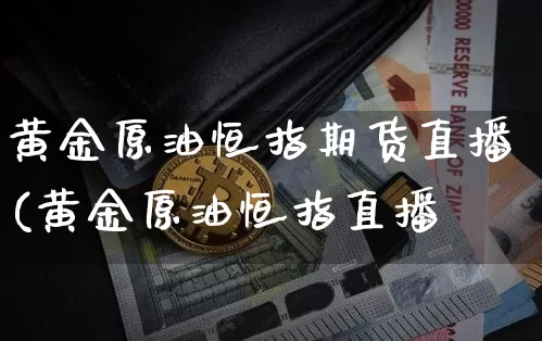 黄金原油恒指期货直播(黄金原油恒指直播闿_https://www.erdeww.com_期货知识_第1张